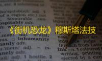 《街机恐龙》穆斯塔法技能介绍